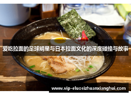 爱吃拉面的足球明星与日本拉面文化的深度碰撞与故事 爱吃拉面的足球明星与日本拉面文化的深度碰撞与故事