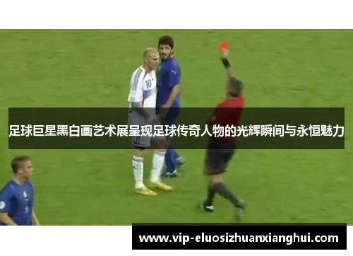 足球巨星黑白画艺术展呈现足球传奇人物的光辉瞬间与永恒魅力 足球巨星黑白画艺术展呈现足球传奇人物的光辉瞬间与永恒魅力