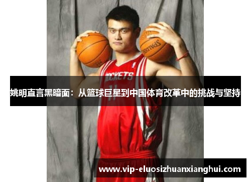 姚明直言黑暗面:从篮球巨星到中国体育改革中的挑战与坚持 姚明直言黑暗面:从篮球巨星到中国体育改革中的挑战与坚持