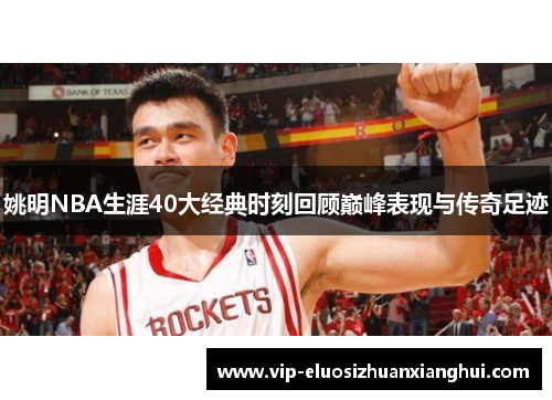 姚明NBA生涯40大经典时刻回顾巅峰表现与传奇足迹 姚明NBA生涯40大经典时刻回顾巅峰表现与传奇足迹