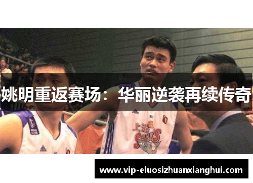 姚明重返赛场:华丽逆袭再续传奇 姚明重返赛场:华丽逆袭再续传奇