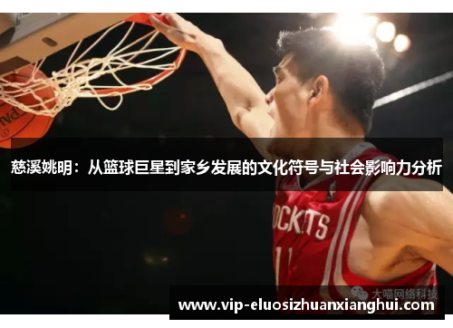 慈溪姚明:从篮球巨星到家乡发展的文化符号与社会影响力分析 慈溪姚明:从篮球巨星到家乡发展的文化符号与社会影响力分析