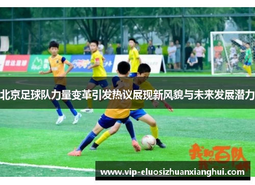 北京足球队力量变革引发热议展现新风貌与未来发展潜力