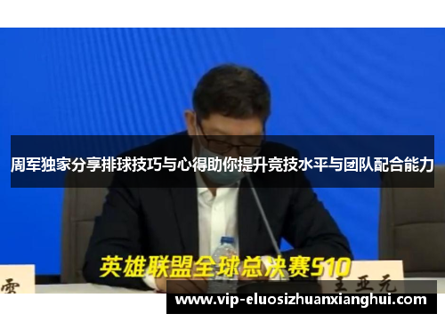 周军独家分享排球技巧与心得助你提升竞技水平与团队配合能力