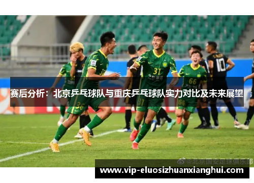 赛后分析：北京乒乓球队与重庆乒乓球队实力对比及未来展望