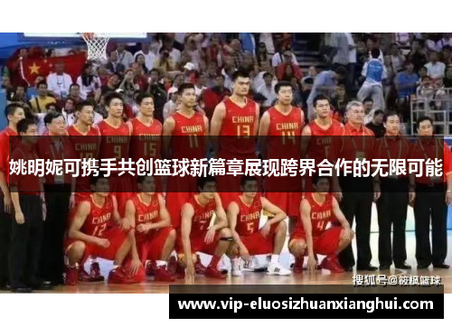 姚明妮可携手共创篮球新篇章展现跨界合作的无限可能