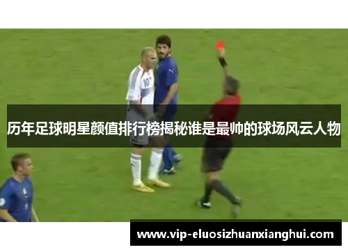 历年足球明星颜值排行榜揭秘谁是最帅的球场风云人物
