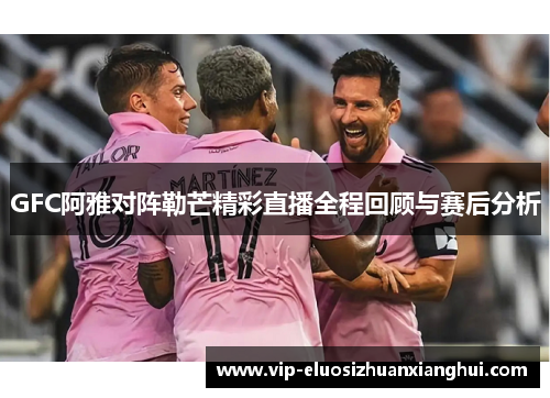 GFC阿雅对阵勒芒精彩直播全程回顾与赛后分析