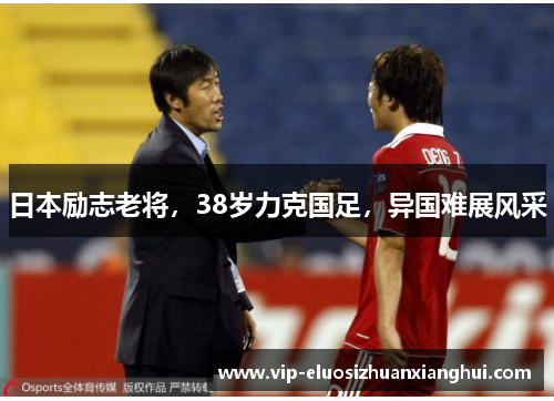 日本励志老将,38岁力克国足,异国难展风采 日本励志老将,38岁力克国足,异国难展风采