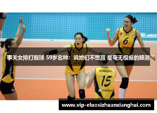 事关女排打假球 59岁名帅:说她们不想赢 是毫无根据的臆测 事关女排打假球 59岁名帅:说她们不想赢 是毫无根据的臆测