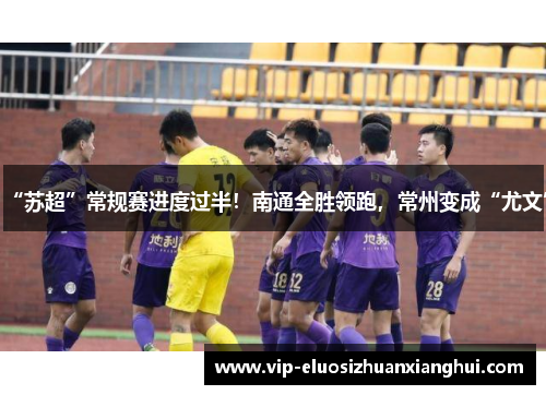 “苏超”常规赛进度过半!南通全胜领跑,常州变成“尤文” “苏超”常规赛进度过半!南通全胜领跑,常州变成“尤文”