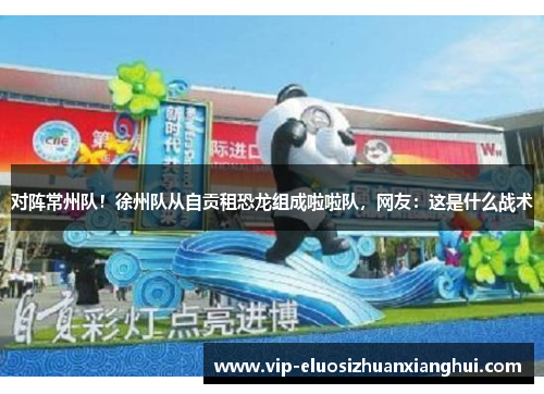 对阵常州队!徐州队从自贡租恐龙组成啦啦队,网友:这是什么战术 对阵常州队!徐州队从自贡租恐龙组成啦啦队,网友:这是什么战术