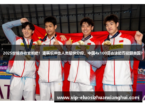 2025世锦赛收官前瞻!潘展乐冲击人类最快分段,中国4x100混合泳能否掀翻美国? 2025世锦赛收官前瞻!潘展乐冲击人类最快分段,中国4x100混合泳能否掀翻美国?
