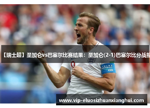 【瑞士超】圣加仑vs巴塞尔比赛结果:圣加仑(2-1)巴塞尔比分战报 【瑞士超】圣加仑vs巴塞尔比赛结果:圣加仑(2-1)巴塞尔比分战报