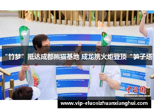 “竹梦”抵达成都熊猫基地 成龙携火炬登顶“笋子塔”