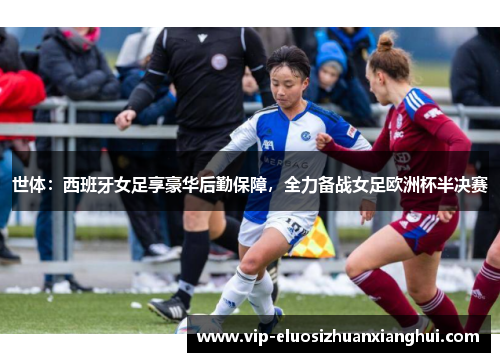 世体:西班牙女足享豪华后勤保障,全力备战女足欧洲杯半决赛 世体:西班牙女足享豪华后勤保障,全力备战女足欧洲杯半决赛
