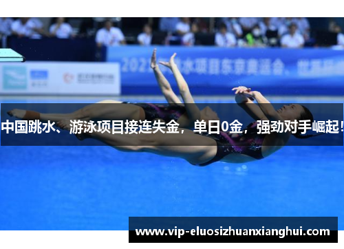 中国跳水、游泳项目接连失金,单日0金,强劲对手崛起! 中国跳水、游泳项目接连失金,单日0金,强劲对手崛起!