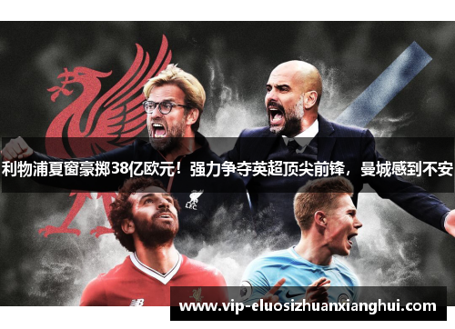利物浦夏窗豪掷38亿欧元!强力争夺英超顶尖前锋,曼城感到不安 利物浦夏窗豪掷38亿欧元!强力争夺英超顶尖前锋,曼城感到不安