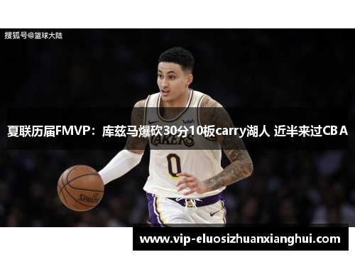 夏联历届FMVP:库兹马爆砍30分10板carry湖人 近半来过CBA 夏联历届FMVP:库兹马爆砍30分10板carry湖人 近半来过CBA