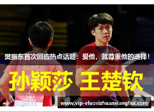 樊振东首次回应热点话题:爱他,就尊重他的选择! 樊振东首次回应热点话题:爱他,就尊重他的选择!