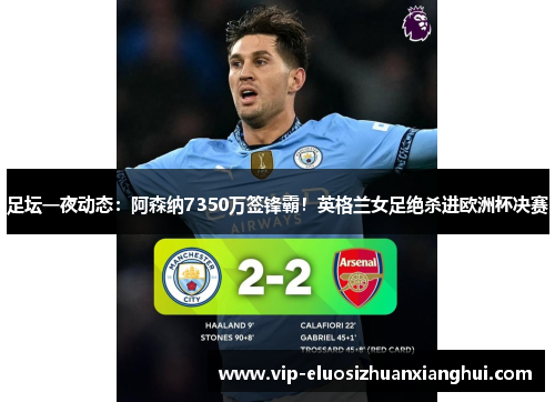 足坛一夜动态：阿森纳7350万签锋霸！英格兰女足绝杀进欧洲杯决赛