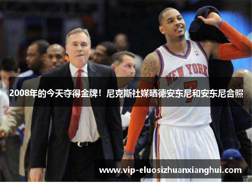 2008年的今天夺得金牌!尼克斯社媒晒德安东尼和安东尼合照 2008年的今天夺得金牌!尼克斯社媒晒德安东尼和安东尼合照