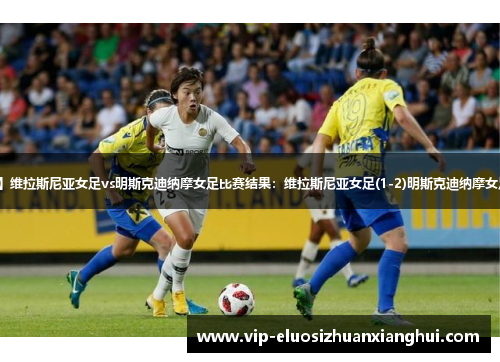 【欧女冠】维拉斯尼亚女足vs明斯克迪纳摩女足比赛结果:维拉斯尼亚女足(1-2)明斯克迪纳摩女足比分战报 【欧女冠】维拉斯尼亚女足vs明斯克迪纳摩女足比赛结果:维拉斯尼亚女足(1-2)明斯克迪纳摩女足比分战报